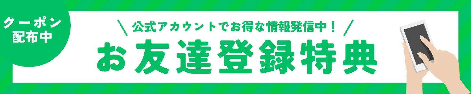 お友達登録特典 公式アカウントでお得な情報発信中・クーポン配布中