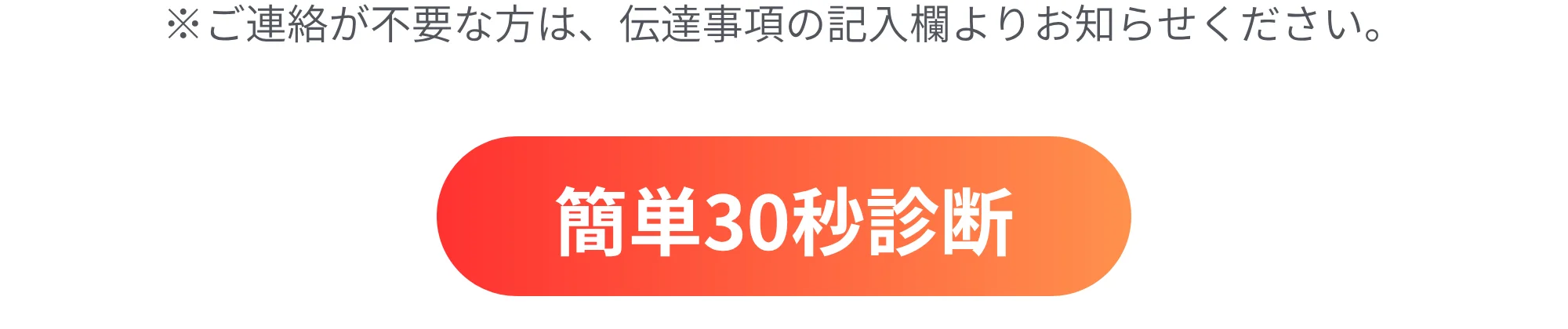 簡単30秒診断 ※ご連絡が不要な方は、伝達事項の記入欄よりお知らせください。