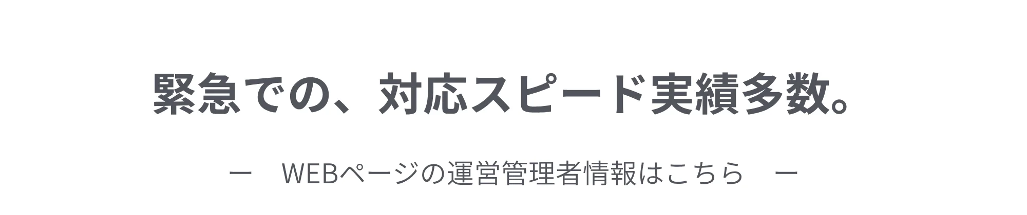 緊急での、対応スピード実績多数。WEBページの運営管理者情報はこちら