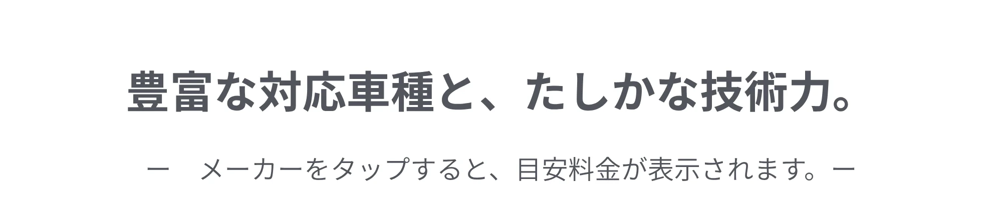 豊富な対応車種と、たしかな技術力。メーカーをタップすると、目安料金が表示されます