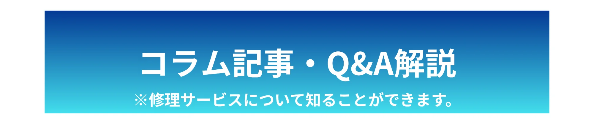 コラム記事・Q&A解説 ※修理サービスについて知ることができます。